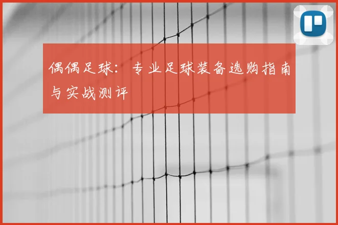 偶偶足球:专业足球装备选购指南与实战测评