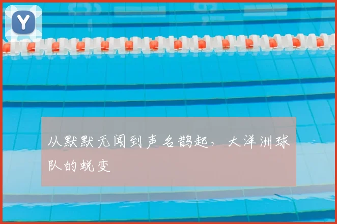 从默默无闻到声名鹊起,大洋洲球队的蜕变