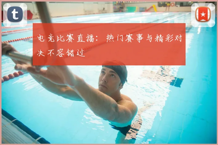 电竞比赛直播：热门赛事与精彩对决不容错过