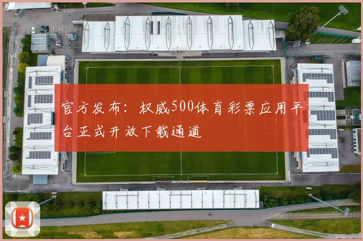 官方发布：权威500体育彩票应用平台正式开放下载通道