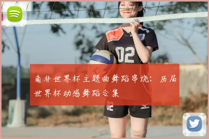 南非世界杯主题曲舞蹈串烧:历届世界杯动感舞蹈合集